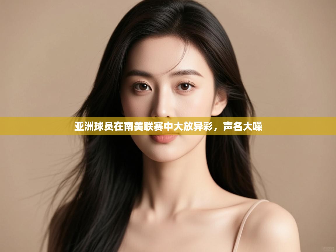 亚洲球员在南美联赛中大放异彩，声名大噪  第2张