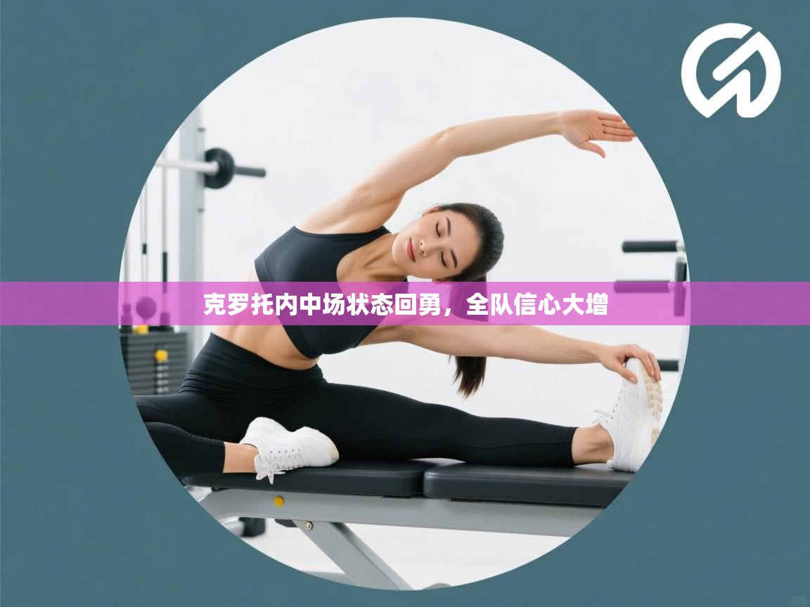 克罗托内中场状态回勇，全队信心大增