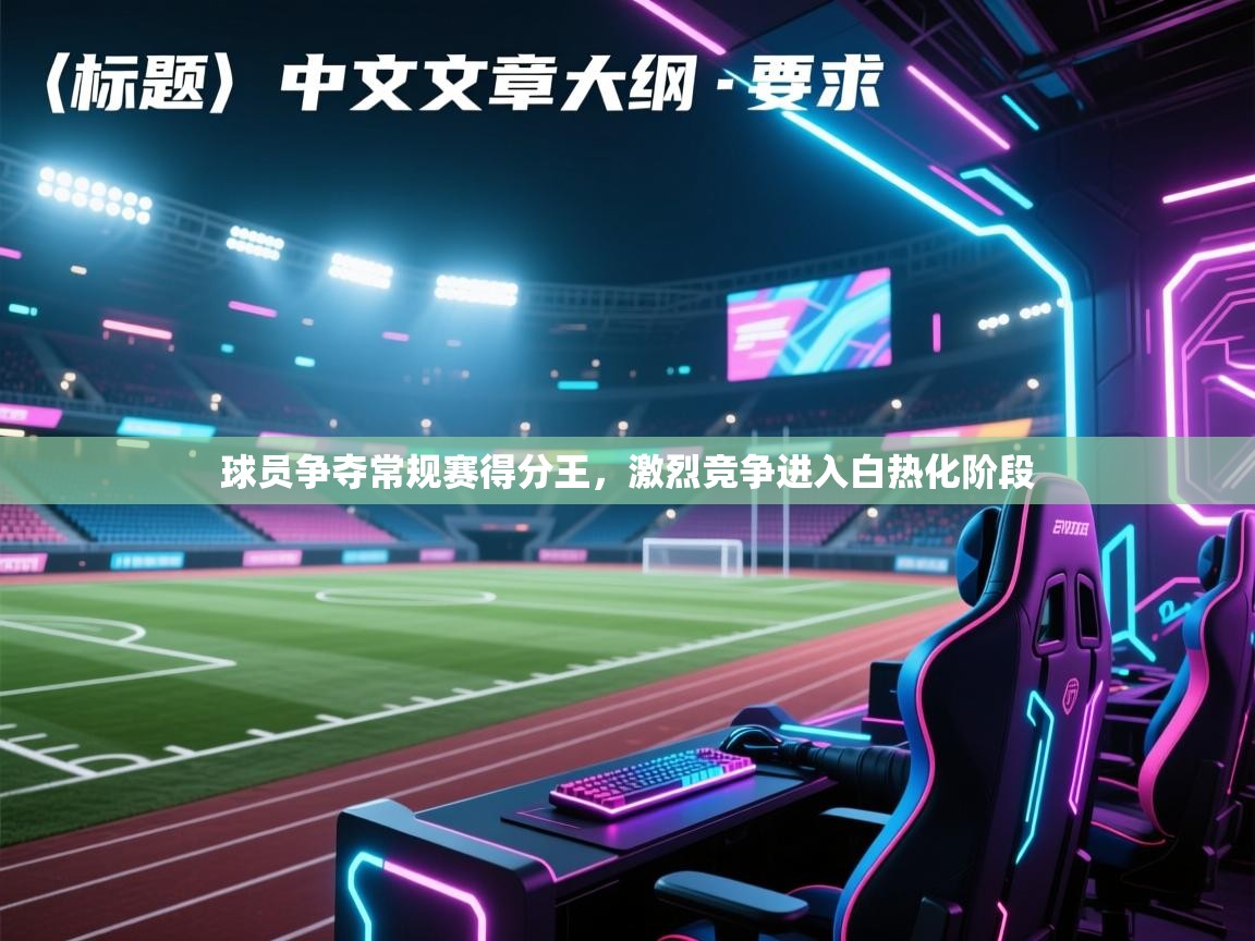 球员争夺常规赛得分王，激烈竞争进入白热化阶段