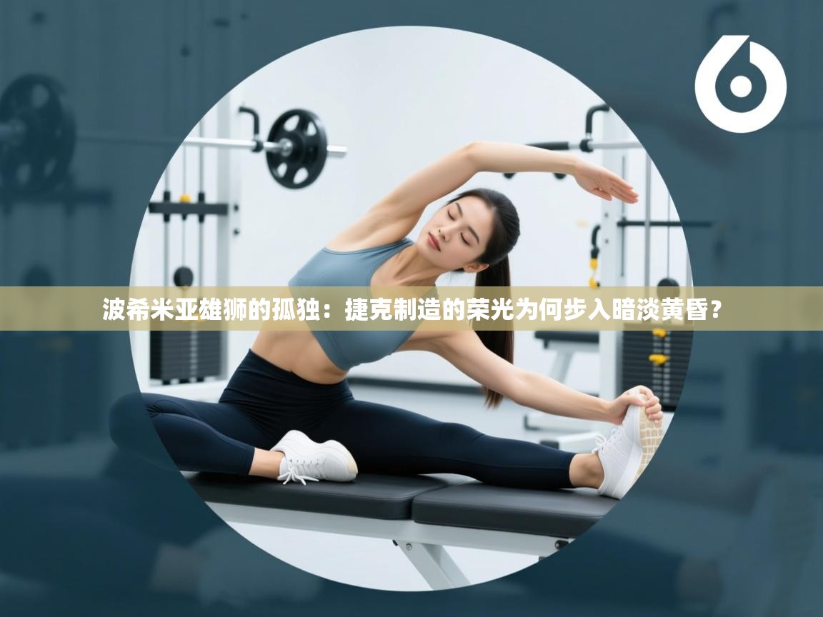 波希米亚雄狮的孤独：捷克制造的荣光为何步入暗淡黄昏？