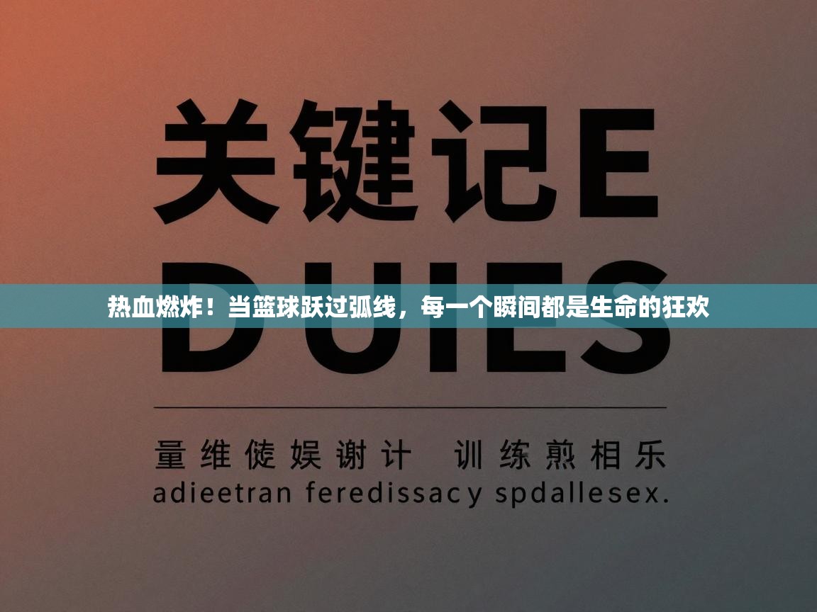 热血燃炸！当篮球跃过弧线，每一个瞬间都是生命的狂欢