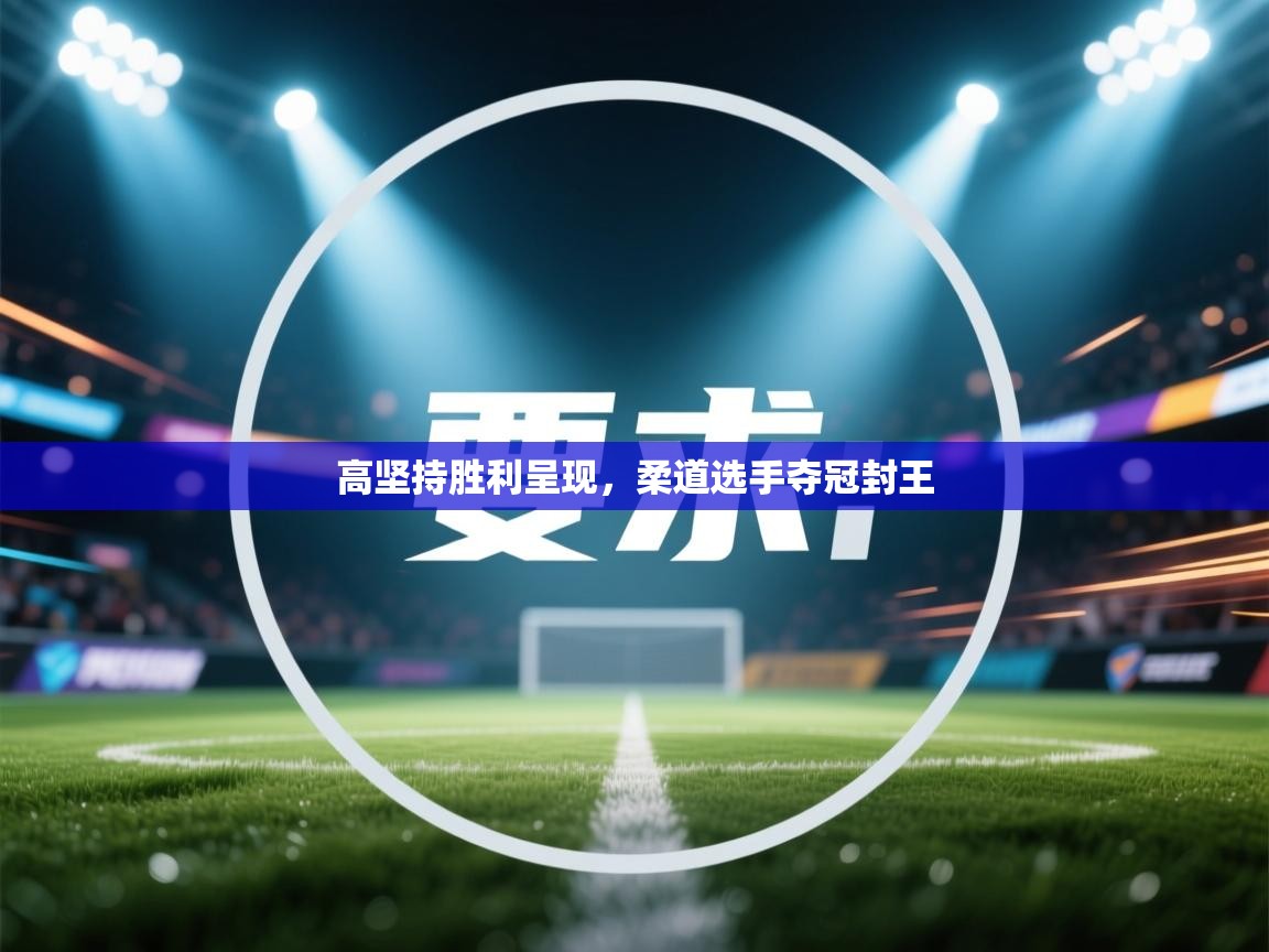 高坚持胜利呈现，柔道选手夺冠封王