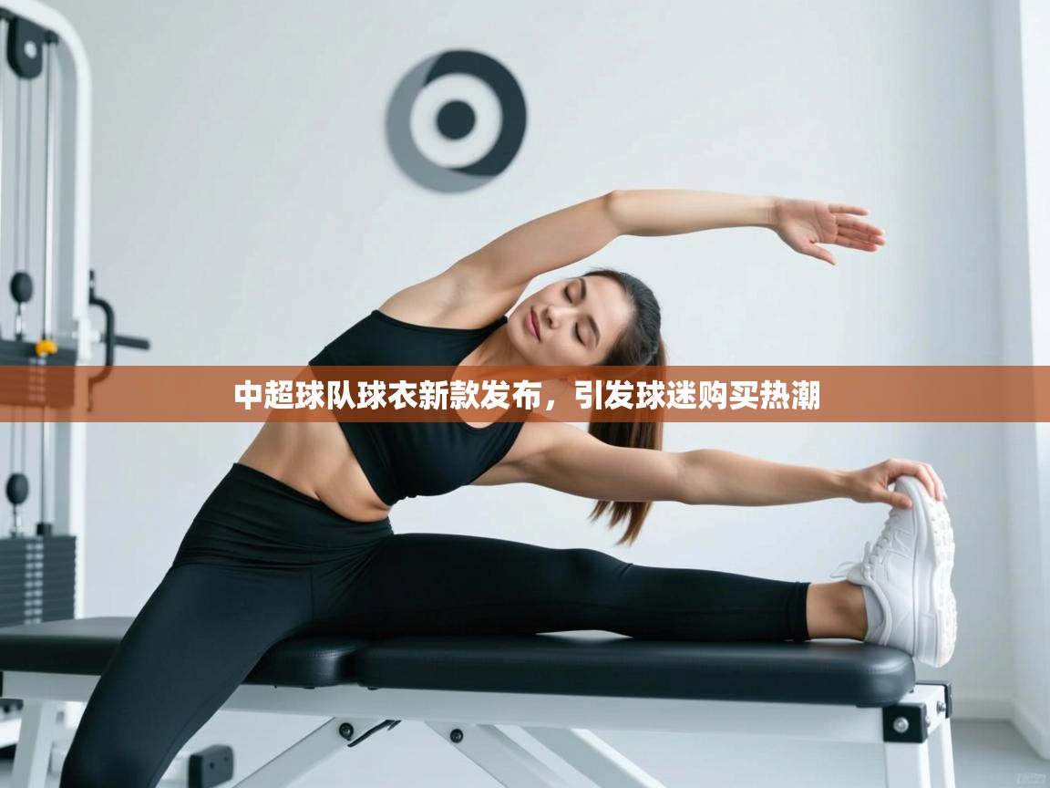 中超球队球衣新款发布，引发球迷购买热潮