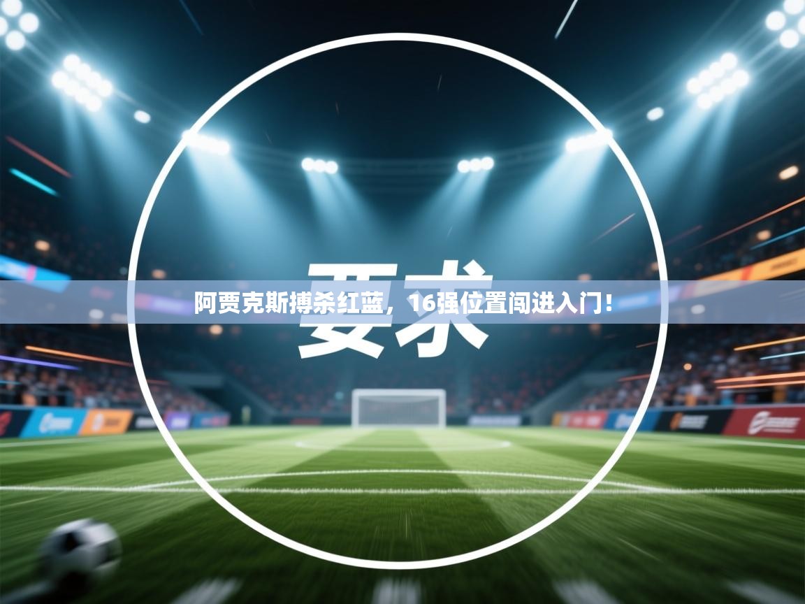阿贾克斯搏杀红蓝，16强位置闯进入门！