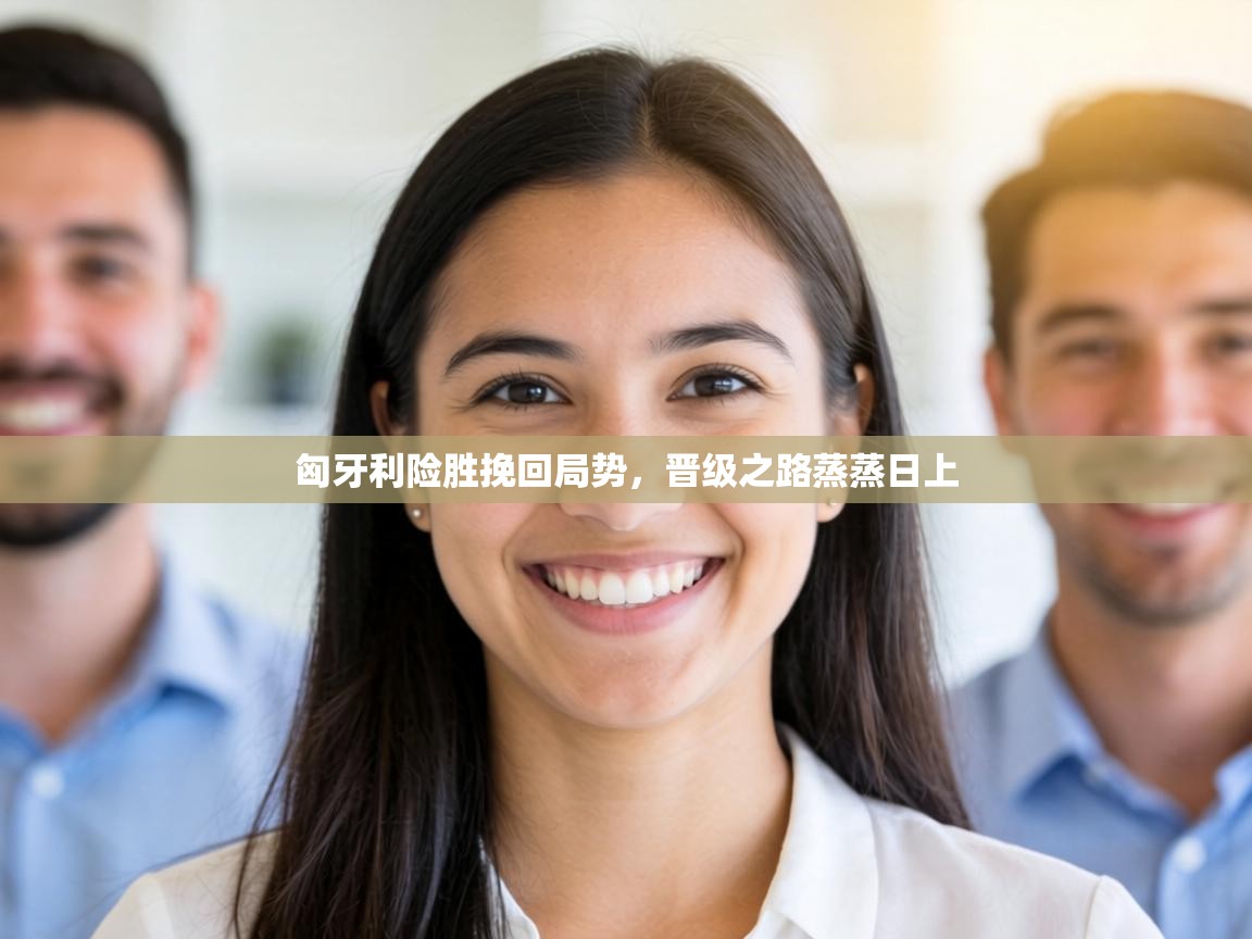 匈牙利险胜挽回局势，晋级之路蒸蒸日上