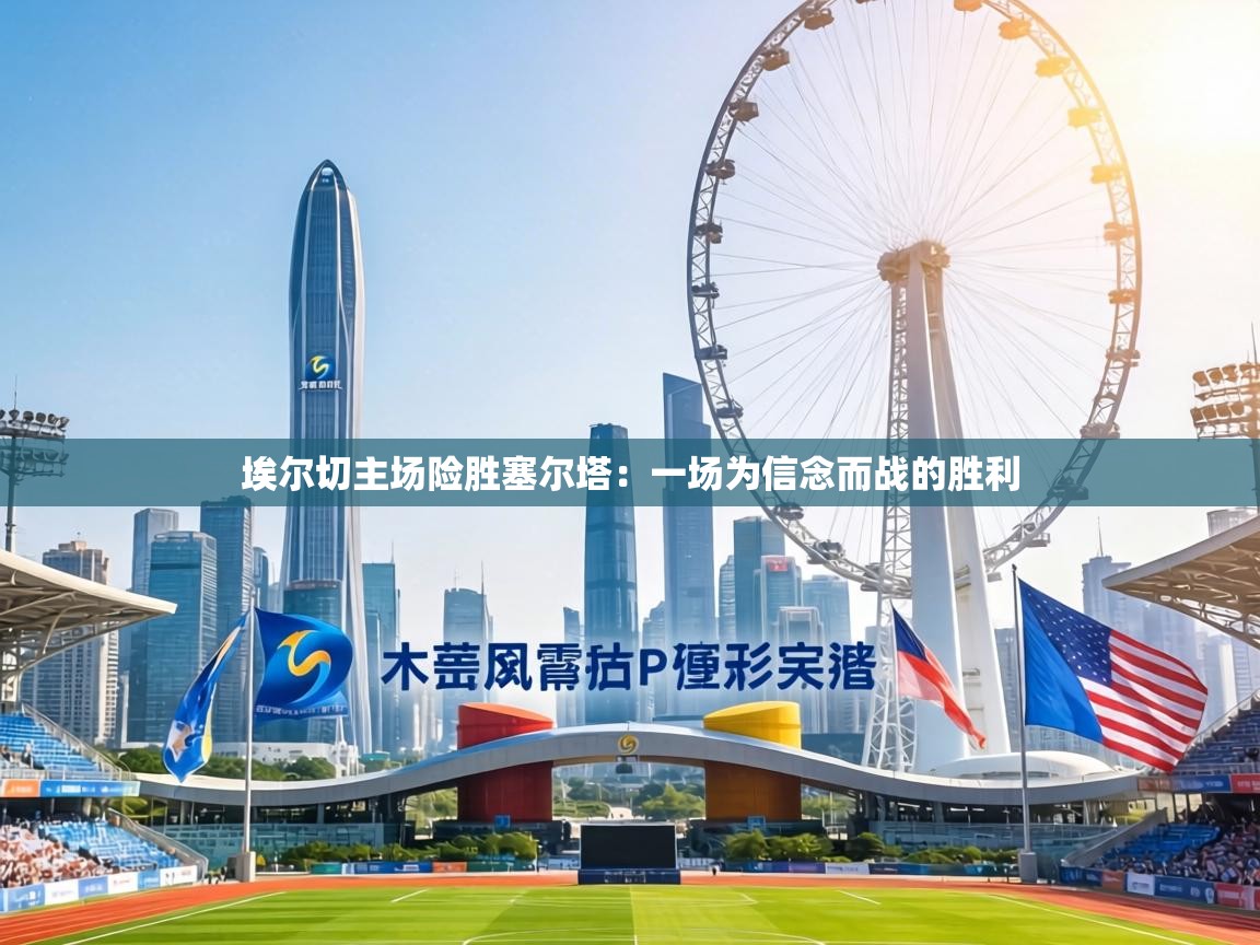 埃尔切主场险胜塞尔塔：一场为信念而战的胜利